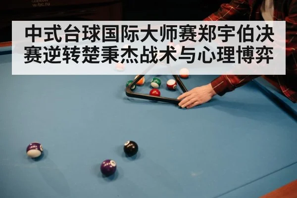 中式台球国际大师赛郑宇伯决赛逆转楚秉杰战术与心理博弈