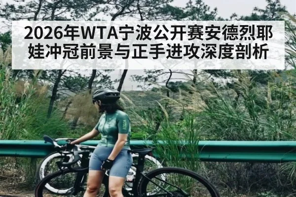 2026年WTA宁波公开赛安德烈耶娃冲冠前景与正手进攻深度剖析